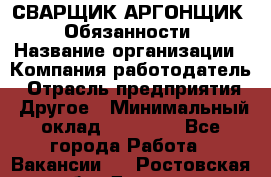 СВАРЩИК-АРГОНЩИК.  Обязанности › Название организации ­ Компания-работодатель › Отрасль предприятия ­ Другое › Минимальный оклад ­ 25 000 - Все города Работа » Вакансии   . Ростовская обл.,Донецк г.